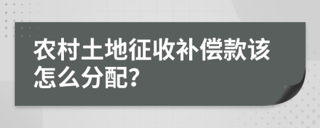 農(nóng)村土地征收補(bǔ)償款該怎么分配？