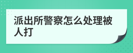 派出所警察怎么處理被人打