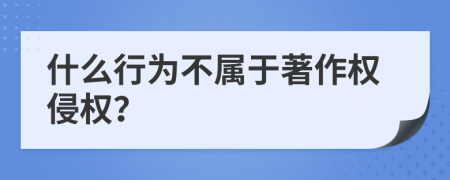 什么行為不屬于著作權(quán)侵權(quán)？