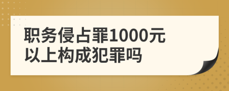 職務(wù)侵占罪1000元以上構(gòu)成犯罪嗎