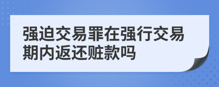 強迫交易罪在強行交易期內(nèi)返還贓款嗎