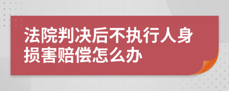 法院判決后不執(zhí)行人身損害賠償怎么辦