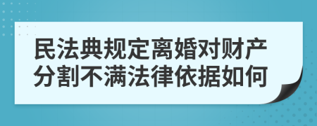 民法典規(guī)定離婚對財產(chǎn)分割不滿法律依據(jù)如何