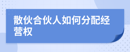散伙合伙人如何分配經(jīng)營權(quán)