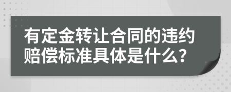 有定金轉(zhuǎn)讓合同的違約賠償標(biāo)準(zhǔn)具體是什么？