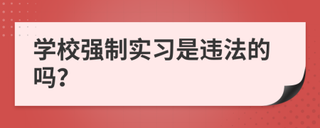 學(xué)校強(qiáng)制實(shí)習(xí)是違法的嗎？