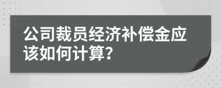 公司裁員經(jīng)濟(jì)補(bǔ)償金應(yīng)該如何計(jì)算？