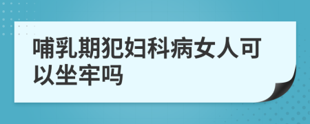 哺乳期犯婦科病女人可以坐牢嗎