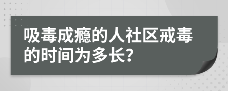 吸毒成癮的人社區(qū)戒毒的時間為多長？