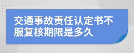 交通事故責任認定書不服復核期限是多久