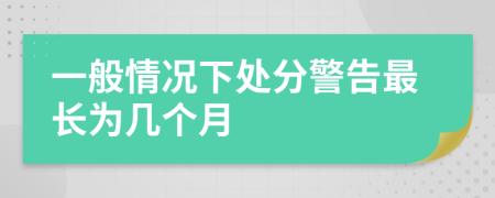 一般情況下處分警告最長為幾個月