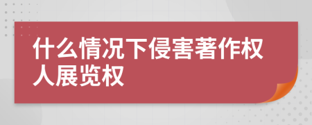 什么情況下侵害著作權(quán)人展覽權(quán)