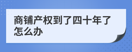 商鋪產(chǎn)權(quán)到了四十年了怎么辦