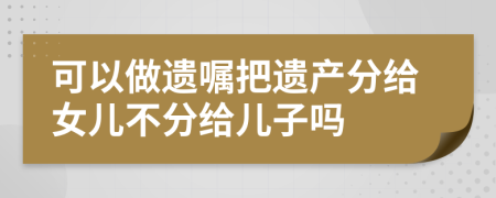 可以做遺囑把遺產(chǎn)分給女兒不分給兒子嗎