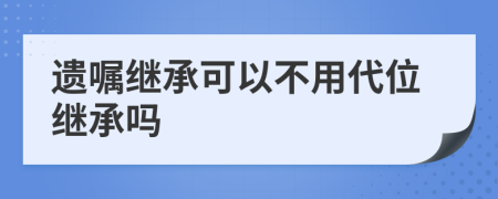 遺囑繼承可以不用代位繼承嗎