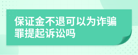 保證金不退可以為詐騙罪提起訴訟嗎