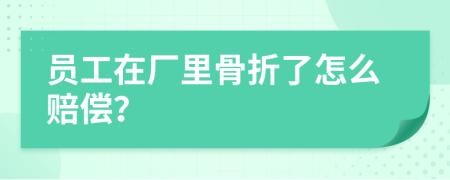 員工在廠里骨折了怎么賠償？