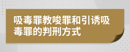 吸毒罪教唆罪和引誘吸毒罪的判刑方式