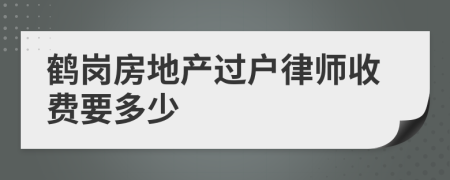鶴崗房地產(chǎn)過戶律師收費要多少