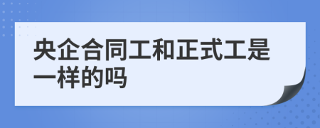 央企合同工和正式工是一樣的嗎