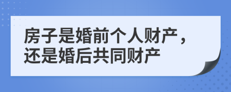 房子是婚前個(gè)人財(cái)產(chǎn)，還是婚后共同財(cái)產(chǎn)