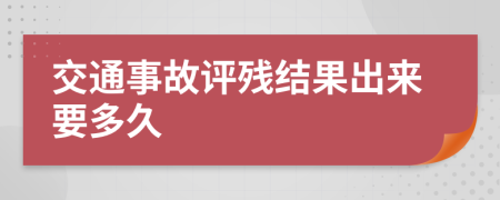 交通事故評(píng)殘結(jié)果出來要多久