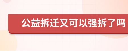 公益拆遷又可以強(qiáng)拆了嗎