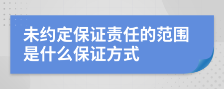 未約定保證責(zé)任的范圍是什么保證方式