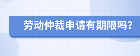 勞動(dòng)仲裁申請(qǐng)有期限嗎？