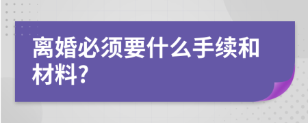 離婚必須要什么手續(xù)和材料?
