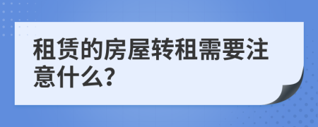 租賃的房屋轉(zhuǎn)租需要注意什么？