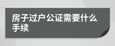 房子過戶公證需要什么手續(xù)