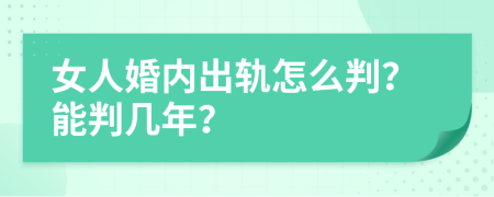 女人婚內(nèi)出軌怎么判？能判幾年？