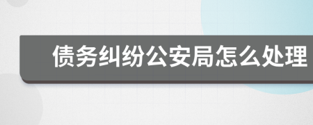 債務(wù)糾紛公安局怎么處理