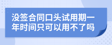 沒簽合同口頭試用期一年時間只可以用不了嗎