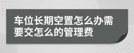 車位長期空置怎么辦需要交怎么的管理費