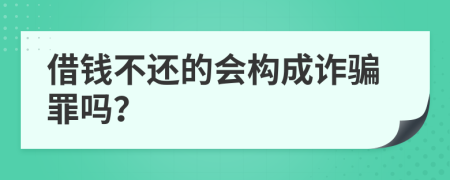 借錢不還的會構(gòu)成詐騙罪嗎？