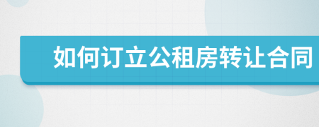 如何訂立公租房轉(zhuǎn)讓合同