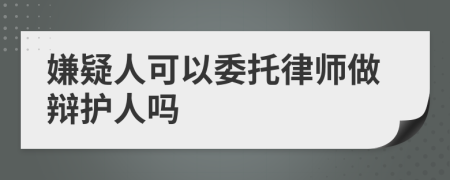 嫌疑人可以委托律師做辯護人嗎