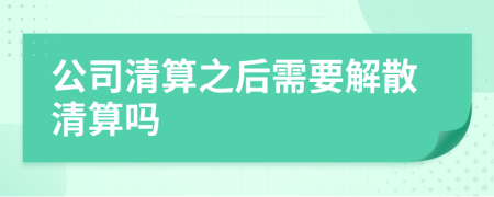 公司清算之后需要解散清算嗎