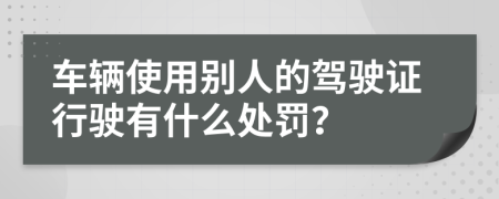 車輛使用別人的駕駛證行駛有什么處罰？