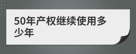 50年產(chǎn)權(quán)繼續(xù)使用多少年