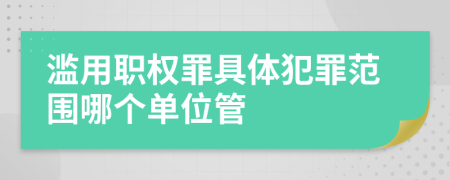 濫用職權(quán)罪具體犯罪范圍哪個單位管