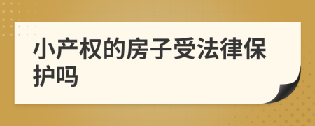 小產(chǎn)權(quán)的房子受法律保護嗎