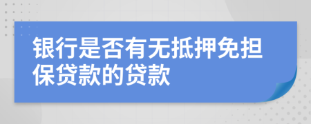 銀行是否有無抵押免擔(dān)保貸款的貸款