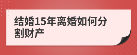 結婚15年離婚如何分割財產