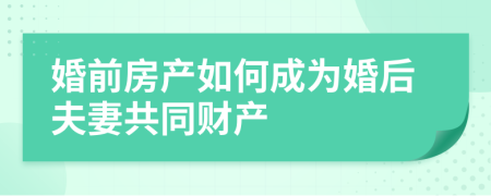 婚前房產(chǎn)如何成為婚后夫妻共同財(cái)產(chǎn)