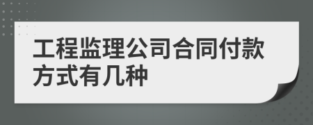 工程監(jiān)理公司合同付款方式有幾種