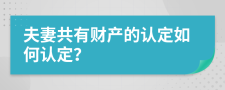 夫妻共有財(cái)產(chǎn)的認(rèn)定如何認(rèn)定？