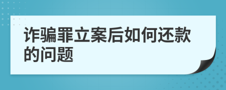 詐騙罪立案后如何還款的問題